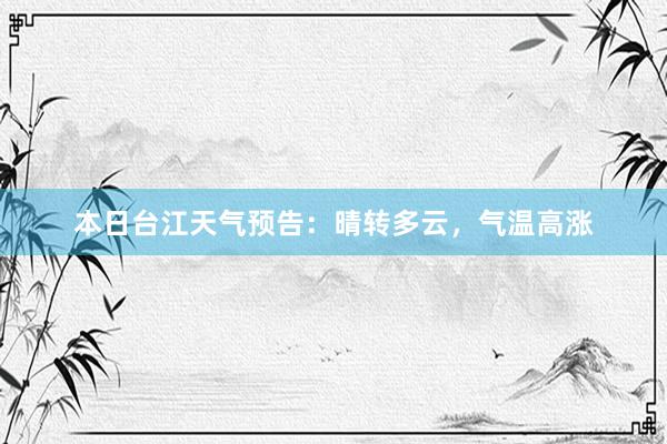 本日台江天气预告：晴转多云，气温高涨